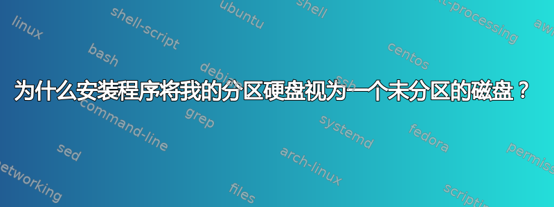 为什么安装程序将我的分区硬盘视为一个未分区的磁盘？