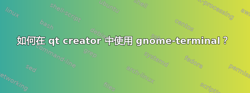 如何在 qt creator 中使用 gnome-terminal？