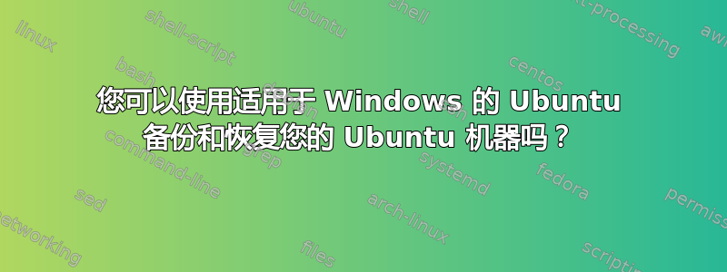 您可以使用适用于 Windows 的 Ubuntu 备份和恢复您的 Ubuntu 机器吗？