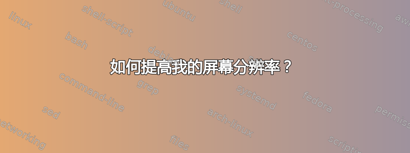 如何提高我的屏幕分辨率？