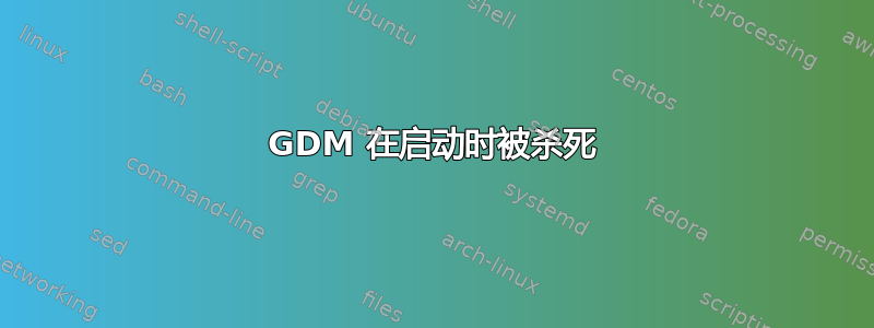 GDM 在启动时被杀死