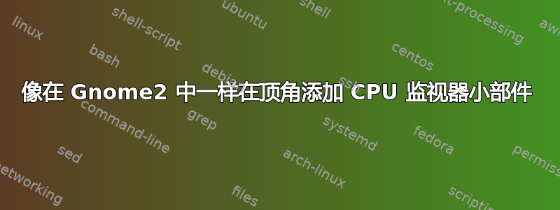 像在 Gnome2 中一样在顶角添加 CPU 监视器小部件