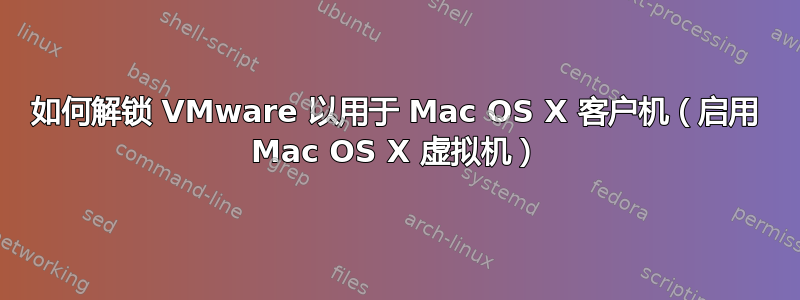 如何解锁 VMware 以用于 Mac OS X 客户机（启用 Mac OS X 虚拟机）