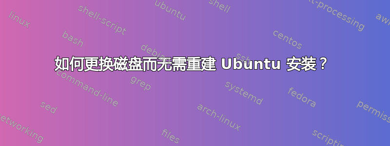 如何更换磁盘而无需重建 Ubuntu 安装？