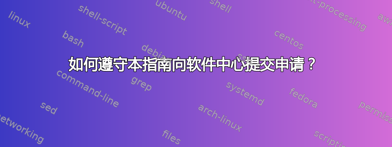 如何遵守本指南向软件中心提交申请？