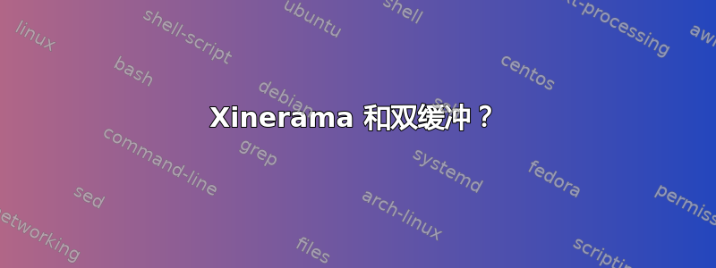 Xinerama 和双缓冲？