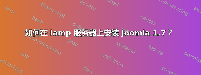 如何在 lamp 服务器上安装 joomla 1.7？