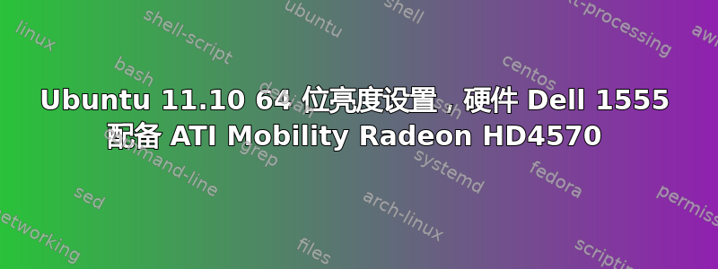 Ubuntu 11.10 64 位亮度设置，硬件 Dell 1555 配备 ATI Mobility Radeon HD4570