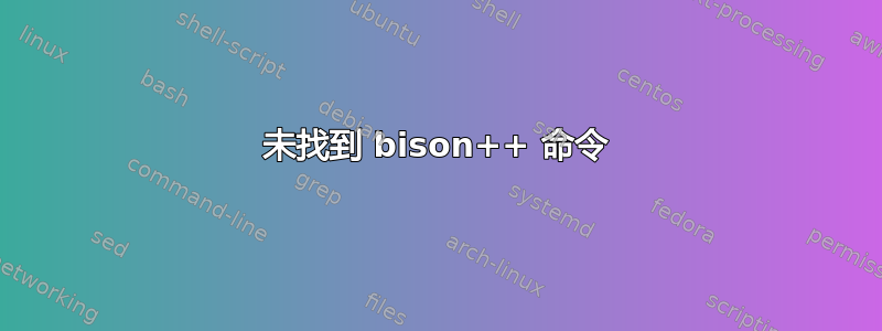 未找到 bison++ 命令