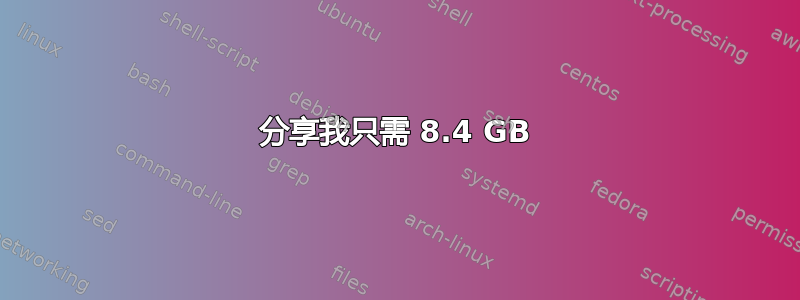 分享我只需 8.4 GB