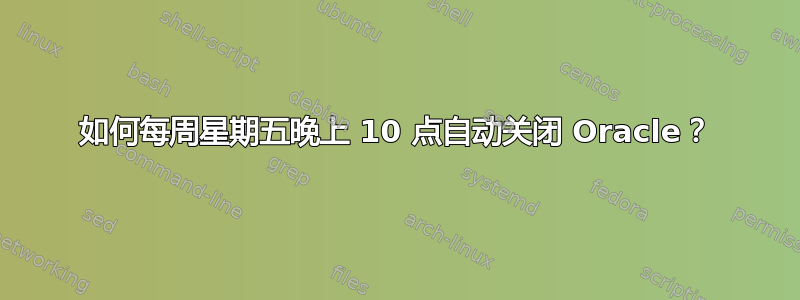 如何每周星期五晚上 10 点自动关闭 Oracle？