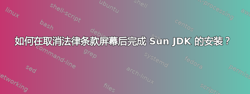 如何在取消法律条款屏幕后完成 Sun JDK 的安装？