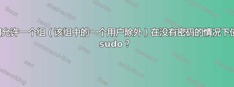 如何允许一个组（该组中的一个用户除外）在没有密码的情况下使用 sudo？