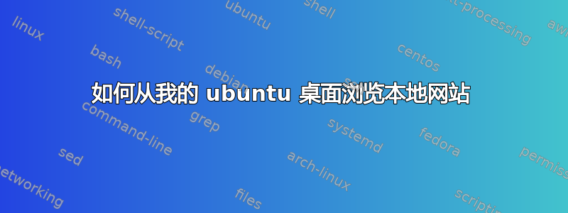 如何从我的 ubuntu 桌面浏览本地网站