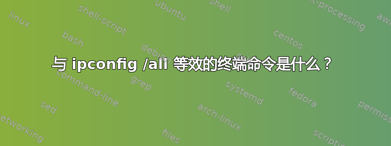 与 ipconfig /all 等效的终端命令是什么？