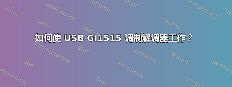 如何使 USB GI1515 调制解调器工作？