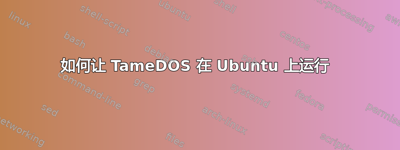 如何让 TameDOS 在 Ubuntu 上运行 