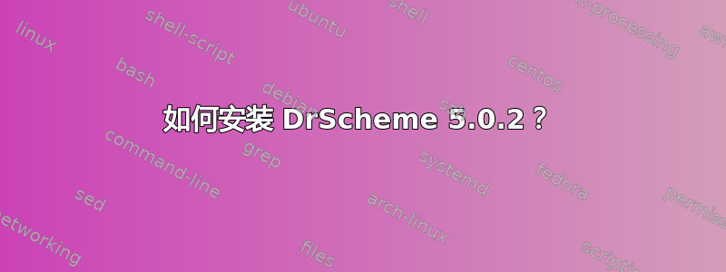 如何安装 DrScheme 5.0.2？