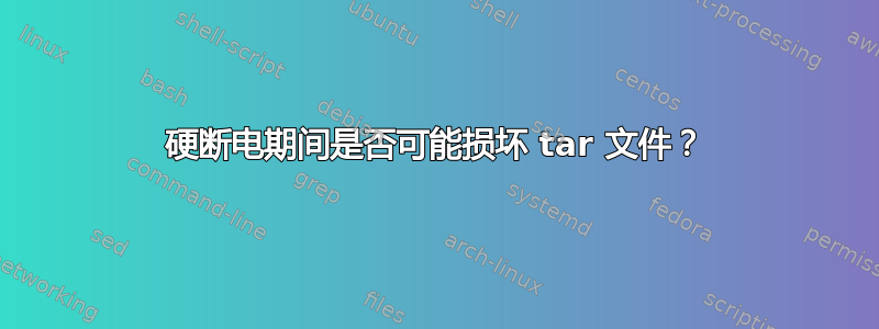 硬断电期间是否可能损坏 tar 文件？