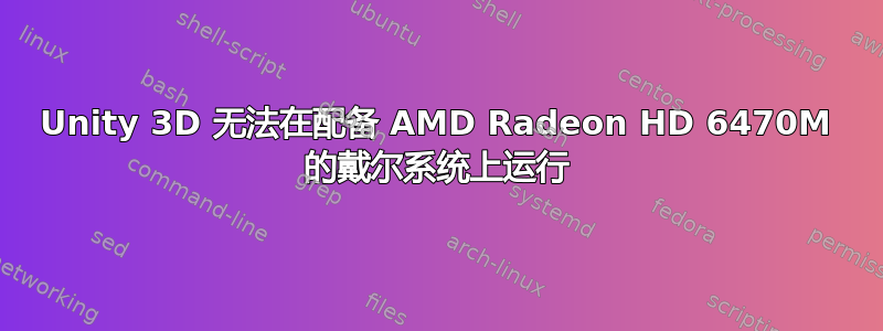 Unity 3D 无法在配备 AMD Radeon HD 6470M 的戴尔系统上运行