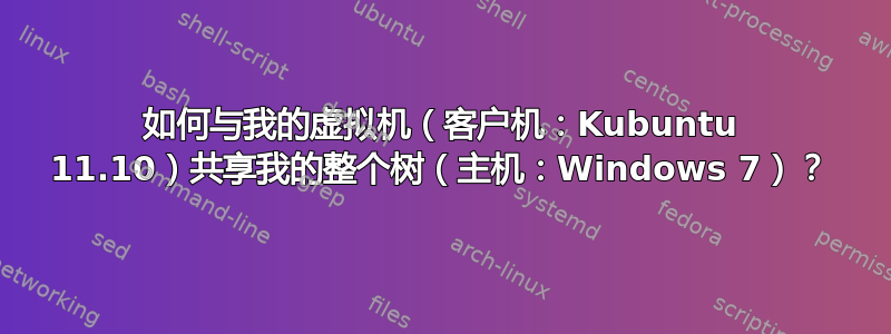 如何与我的虚拟机（客户机：Kubuntu 11.10）共享我的整个树（主机：Windows 7）？