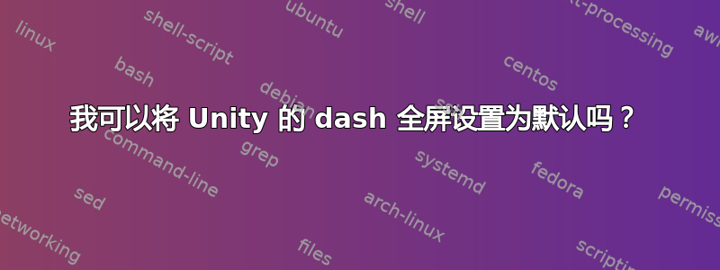 我可以将 Unity 的 dash 全屏设置为默认吗？