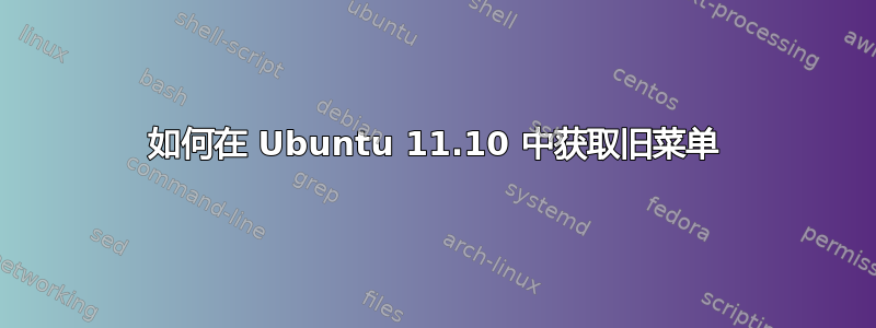 如何在 Ubuntu 11.10 中获取旧菜单