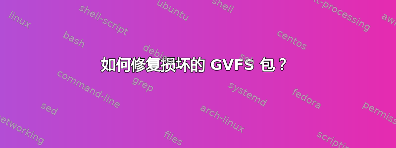 如何修复损坏的 GVFS 包？