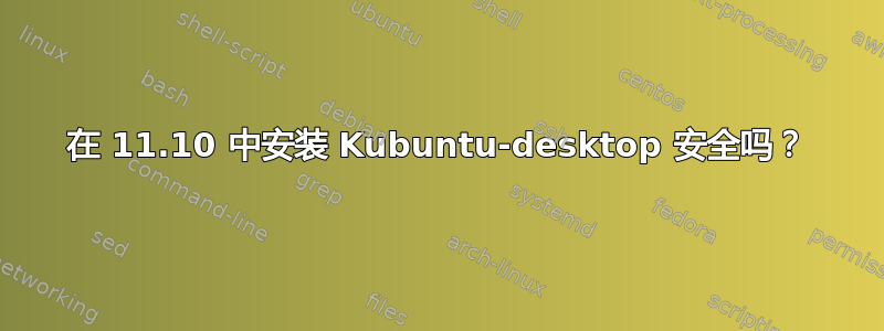 在 11.10 中安装 Kubuntu-desktop 安全吗？