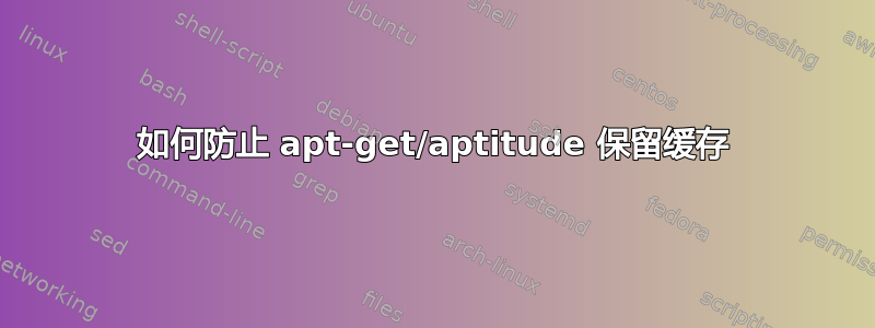 如何防止 apt-get/aptitude 保留缓存