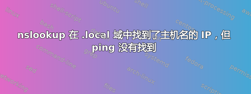 nslookup 在 .local 域中找到了主机名的 IP，但 ping 没有找到