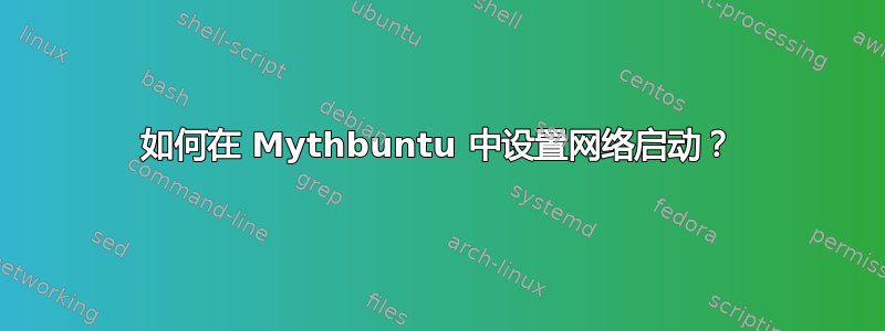 如何在 Mythbuntu 中设置网络启动？