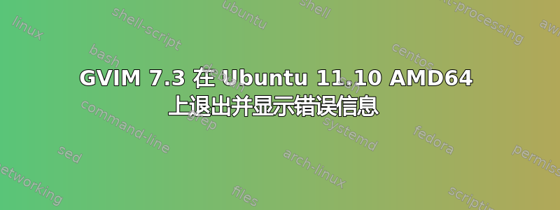 GVIM 7.3 在 Ubuntu 11.10 AMD64 上退出并显示错误信息 