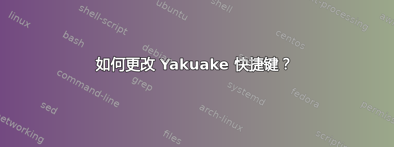 如何更改 Yakuake 快捷键？