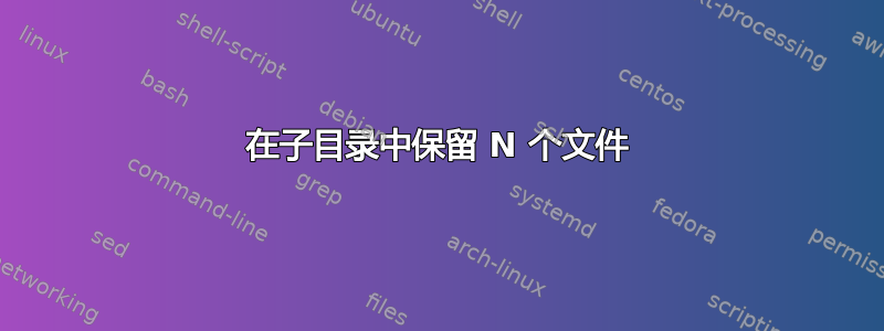 在子目录中保留 N 个文件