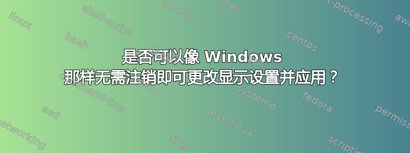 是否可以像 Windows 那样无需注销即可更改显示设置并应用？