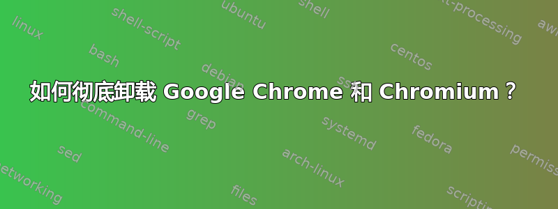 如何彻底卸载 Google Chrome 和 Chromium？