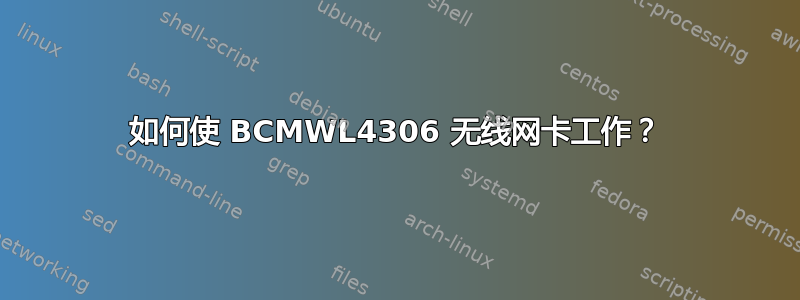 如何使 BCMWL4306 无线网卡工作？