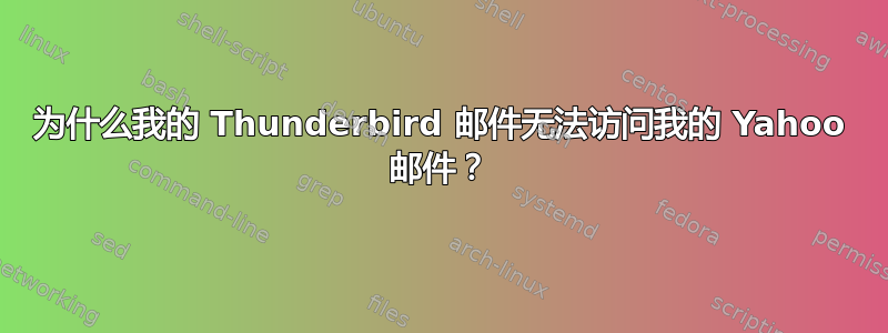 为什么我的 Thunderbird 邮件无法访问我的 Yahoo 邮件？