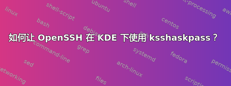 如何让 OpenSSH 在 KDE 下使用 ksshaskpass？