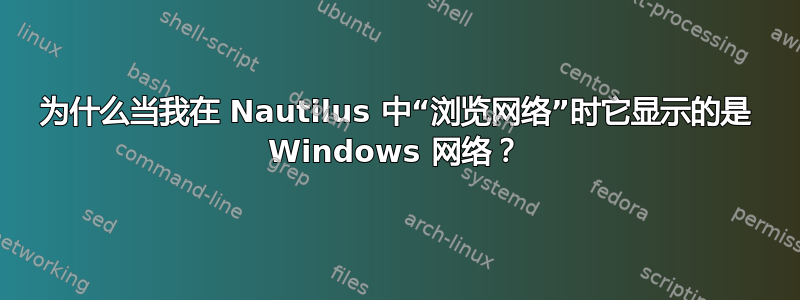 为什么当我在 Nautilus 中“浏览网络”时它显示的是 Windows 网络？