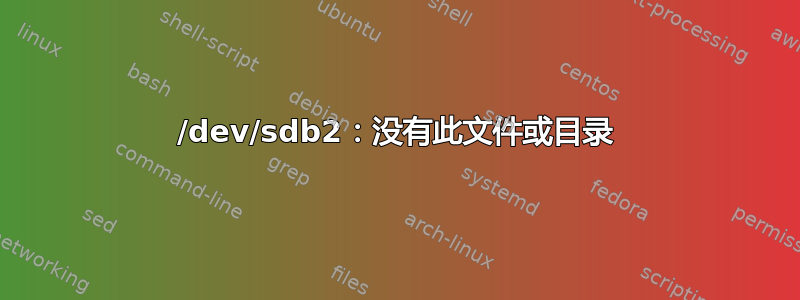 /dev/sdb2：没有此文件或目录