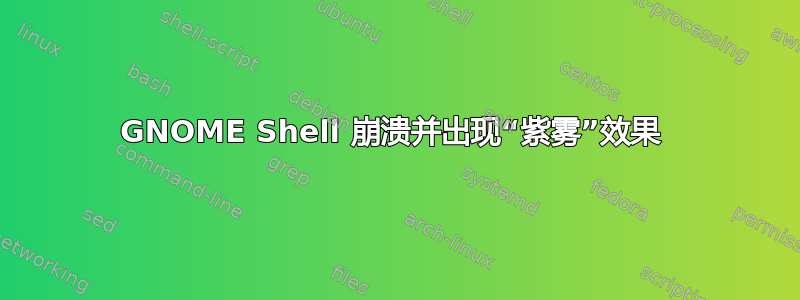 GNOME Shell 崩溃并出现“紫雾”效果 