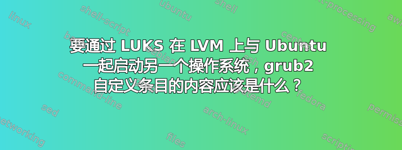 要通过 LUKS 在 LVM 上与 Ubuntu 一起启动另一个操作系统，grub2 自定义条目的内容应该是什么？