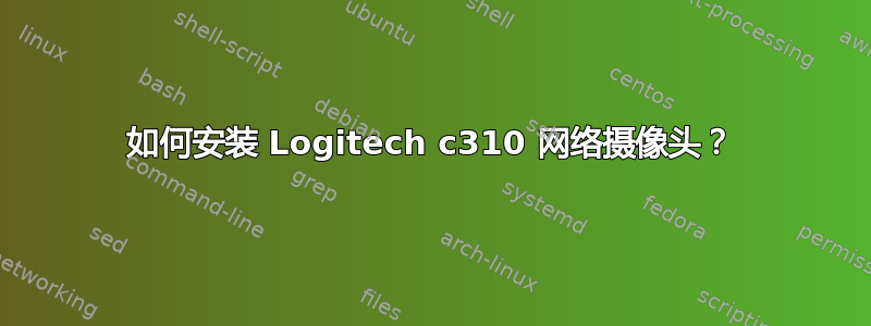 如何安装 Logitech c310 网络摄像头？