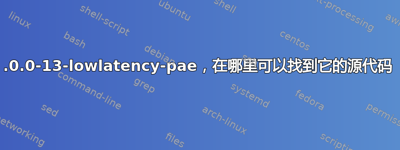 3.0.0-13-lowlatency-pae，在哪里可以找到它的源代码