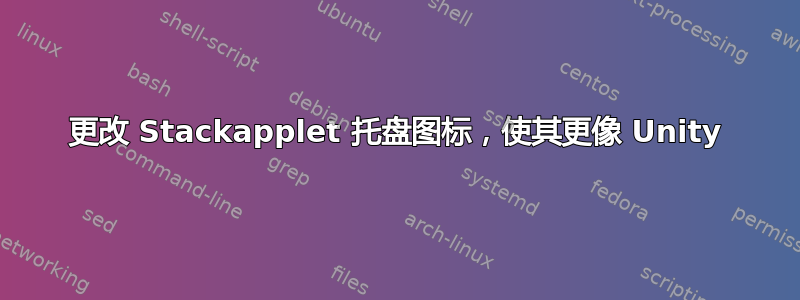 更改 Stackapplet 托盘图标，使其更像 Unity