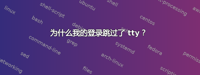 为什么我的登录跳过了 tty？