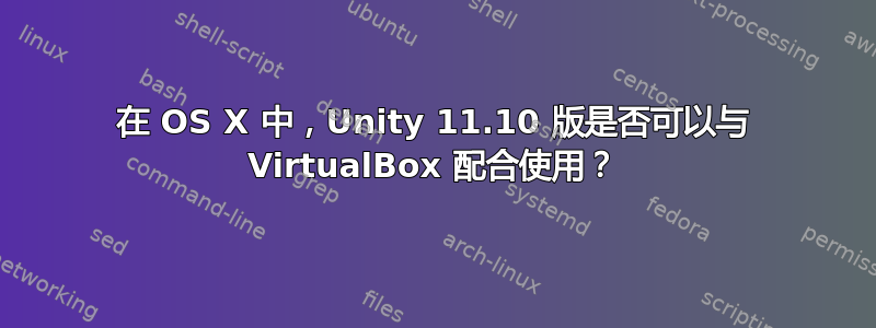 在 OS X 中，Unity 11.10 版是否可以与 VirtualBox 配合使用？