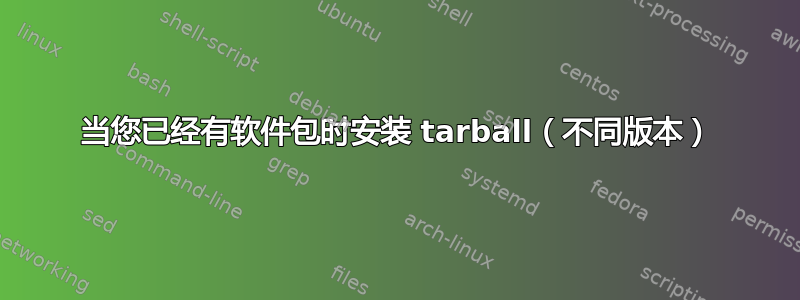 当您已经有软件包时安装 tarball（不同版本）